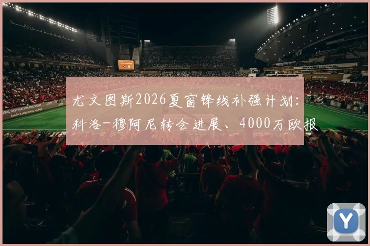 尤文图斯2026夏窗锋线补强计划：科洛-穆阿尼转会进展、4000万欧报价详情与技术特点适配性分析