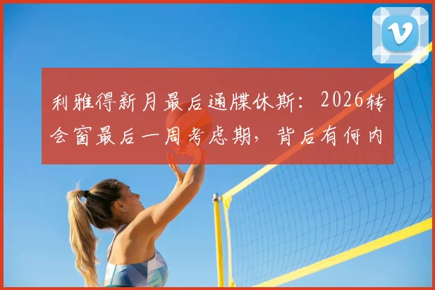 利雅得新月最后通牒休斯：2026转会窗最后一周考虑期，背后有何内幕？英超新星面临关键抉择