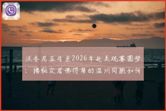 沃齐尼亚母亲2026年赴美观赛圆梦:揭秘定居佛得角的温州同胞如何助其搞定赴美签证手续