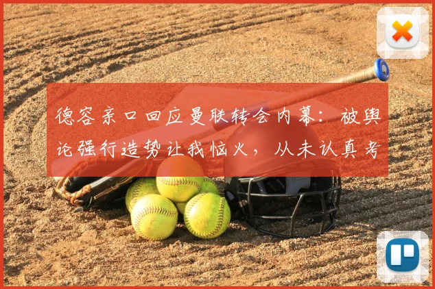 德容亲口回应曼联转会内幕:被舆论强行造势让我恼火,从未认真考虑2026年加盟红魔
