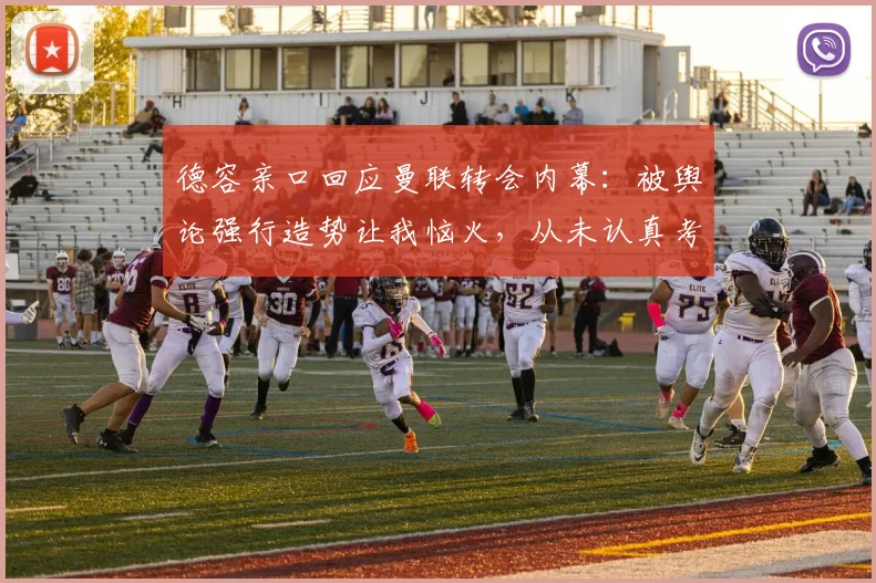 德容亲口回应曼联转会内幕：被舆论强行造势让我恼火，从未认真考虑2026年加盟红魔