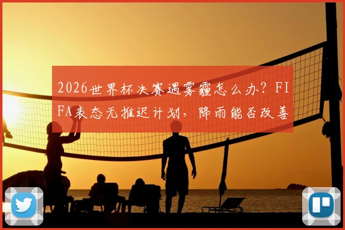 2026世界杯决赛遇雾霾怎么办？FIFA表态无推迟计划，降雨能否改善空气质量引关注
