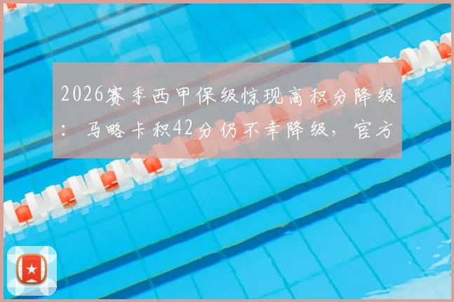 2026赛季西甲保级惊现高积分降级:马略卡积42分仍不幸降级,官方致歉背后规则解读与球迷反应分析