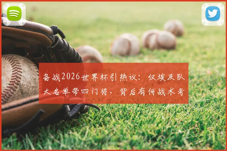 备战2026世界杯引热议:仅埃及队大名单带四门将,背后有何战术考量与特殊意义?