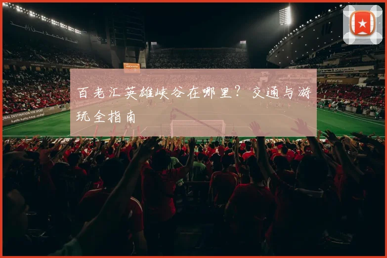 百老汇英雄峡谷在哪里？交通与游玩全指南