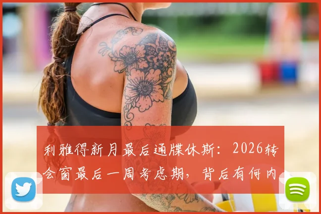 利雅得新月最后通牒休斯:2026转会窗最后一周考虑期,背后有何内幕?英超新星面临关键抉择
