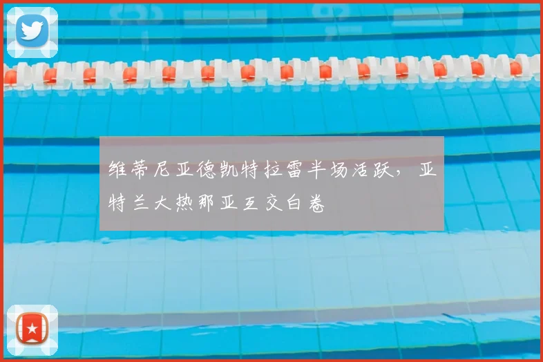 维蒂尼亚德凯特拉雷半场活跃，亚特兰大热那亚互交白卷