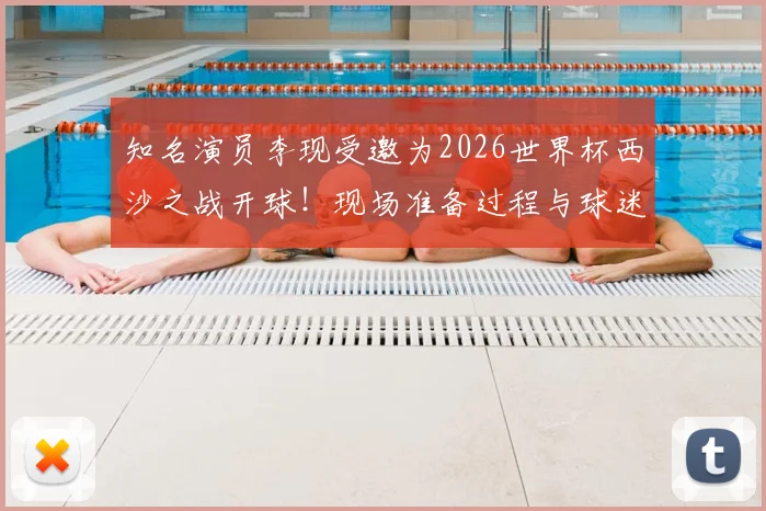 知名演员李现受邀为2026世界杯西沙之战开球！现场准备过程与球迷互动全记录