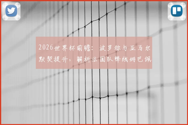 2026世界杯前瞻：波罗称与亚马尔默契提升，解析法国队锋线姆巴佩领衔的夺冠实力