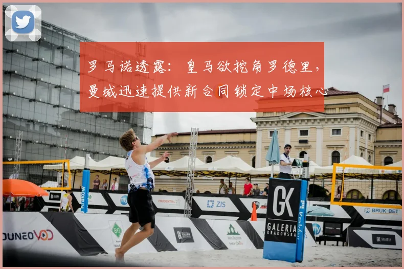 罗马诺透露:皇马欲挖角罗德里,曼城迅速提供新合同锁定中场核心至2026年