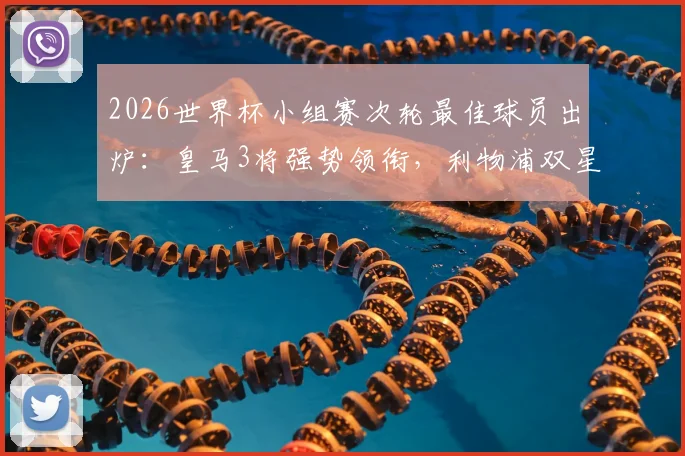 2026世界杯小组赛次轮最佳球员出炉:皇马3将强势领衔,利物浦双星紧随其后