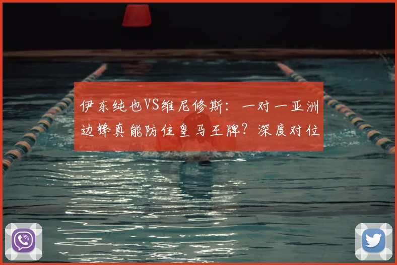 伊东纯也VS维尼修斯：一对一亚洲边锋真能防住皇马王牌？深度对位分析与实战可能性探讨