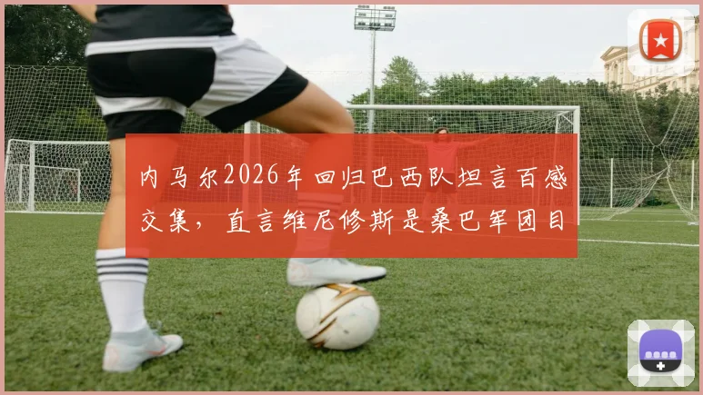 内马尔2026年回归巴西队坦言百感交集，直言维尼修斯是桑巴军团目前最佳球员