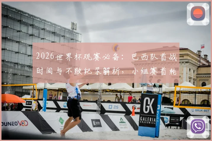 2026世界杯观赛必备：巴西队首战时间与不败纪录解析，小组赛首轮生死战前瞻