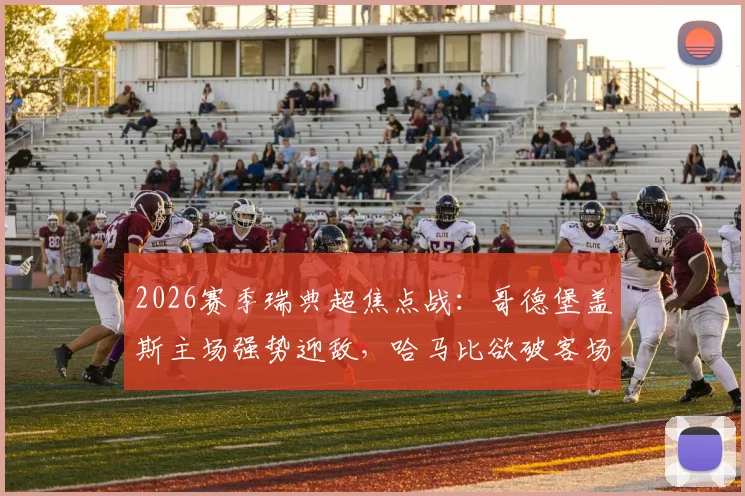 2026赛季瑞典超焦点战：哥德堡盖斯主场强势迎敌，哈马比欲破客场魔咒夺四连胜
