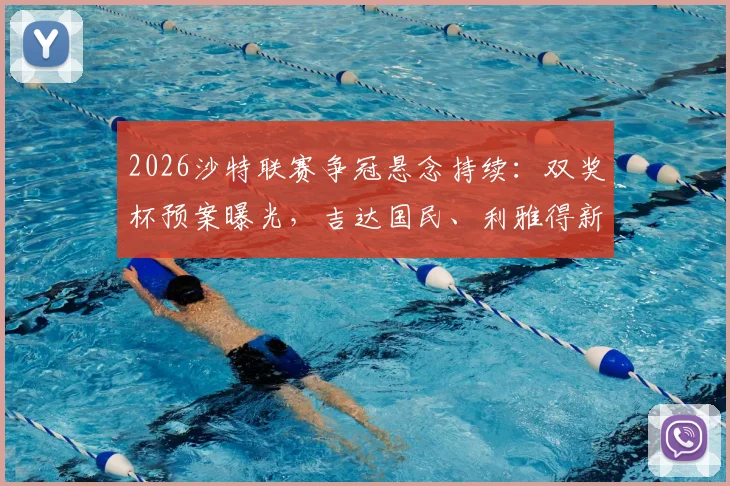 2026沙特联赛争冠悬念持续：双奖杯预案曝光，吉达国民、利雅得新月谁将问鼎？