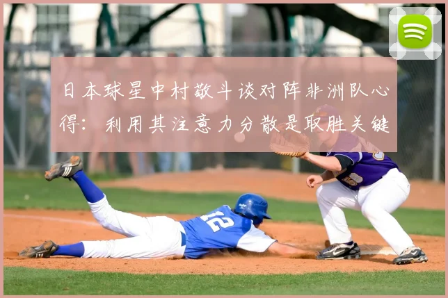 日本球星中村敬斗谈对阵非洲队心得:利用其注意力分散是取胜关键,展望2026世界杯交锋